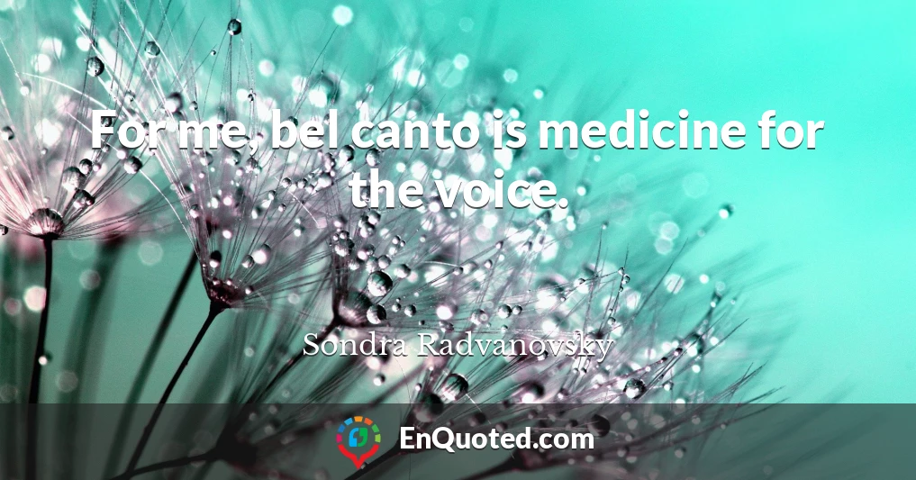 For me, bel canto is medicine for the voice.
