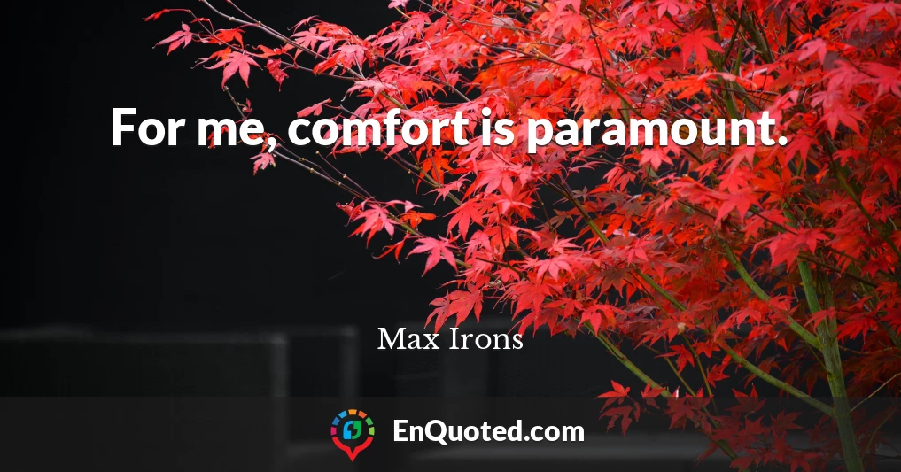For me, comfort is paramount.