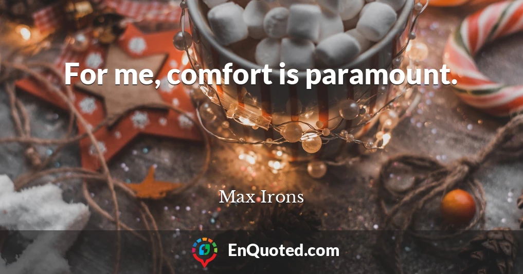 For me, comfort is paramount.