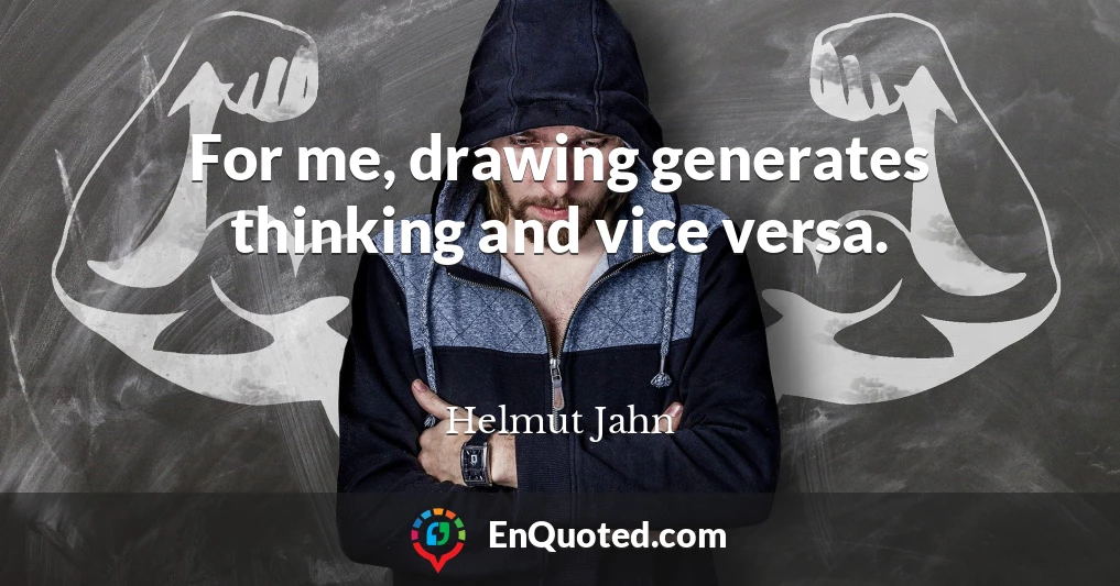 For me, drawing generates thinking and vice versa.