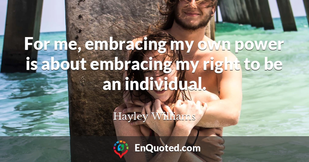 For me, embracing my own power is about embracing my right to be an individual.