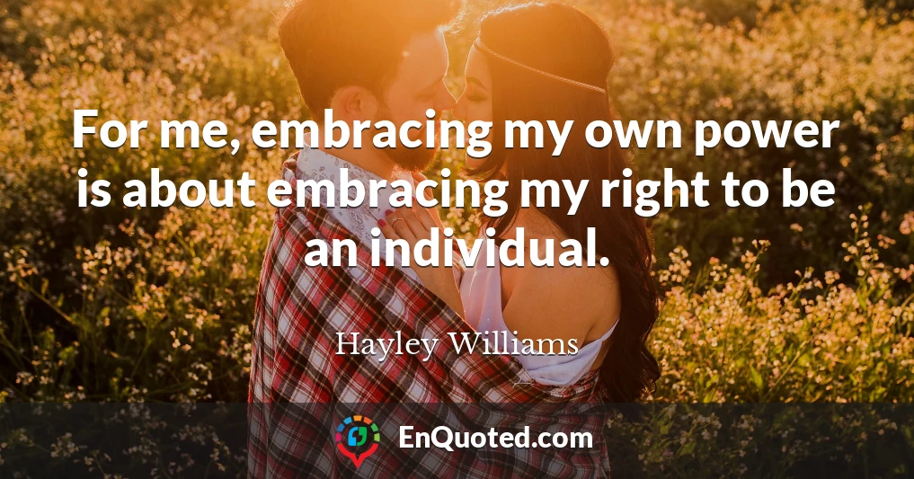 For me, embracing my own power is about embracing my right to be an individual.