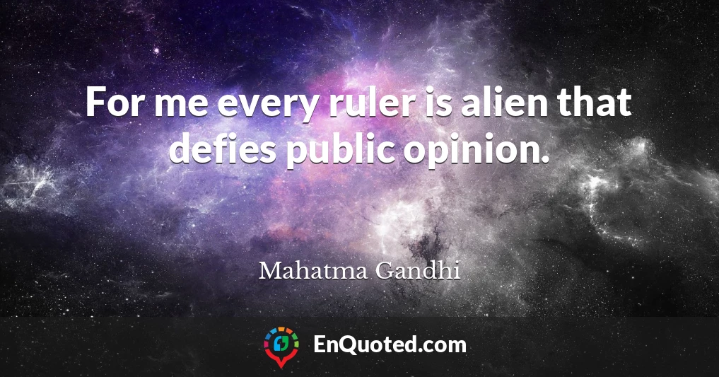 For me every ruler is alien that defies public opinion.