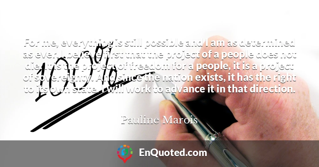 For me, everything is still possible and I am as determined as ever. I believe first that the project of a people does not die. It is the project of freedom for a people, it is a project of sovereignty. And since the nation exists, it has the right to its own state. I will work to advance it in that direction.