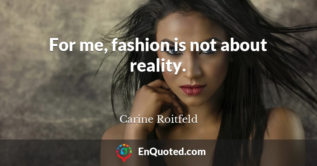 For me, fashion is not about reality.