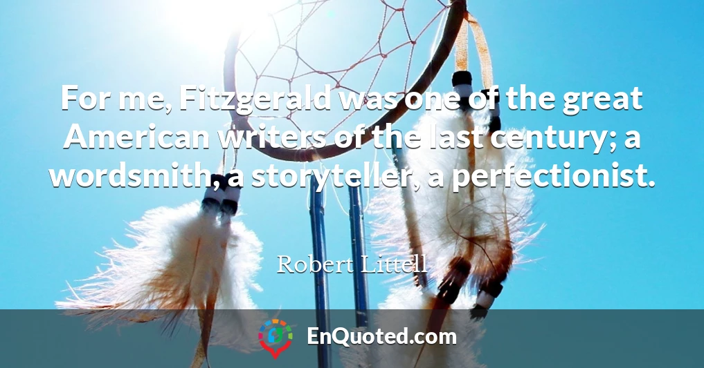 For me, Fitzgerald was one of the great American writers of the last century; a wordsmith, a storyteller, a perfectionist.