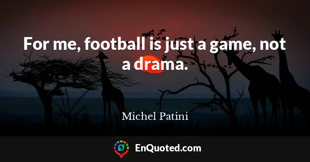 For me, football is just a game, not a drama.