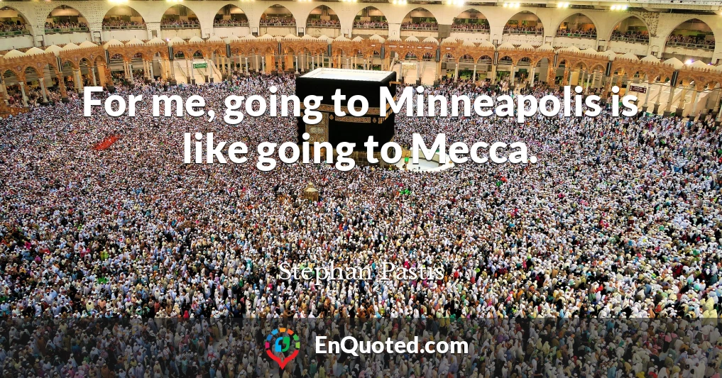 For me, going to Minneapolis is like going to Mecca.