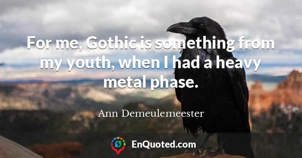 For me, Gothic is something from my youth, when I had a heavy metal phase.