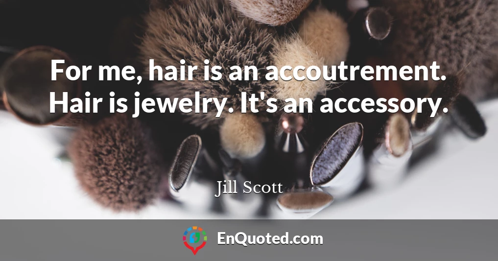 For me, hair is an accoutrement. Hair is jewelry. It's an accessory.