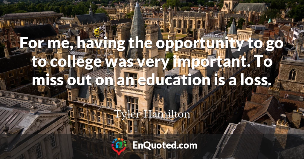 For me, having the opportunity to go to college was very important. To miss out on an education is a loss.