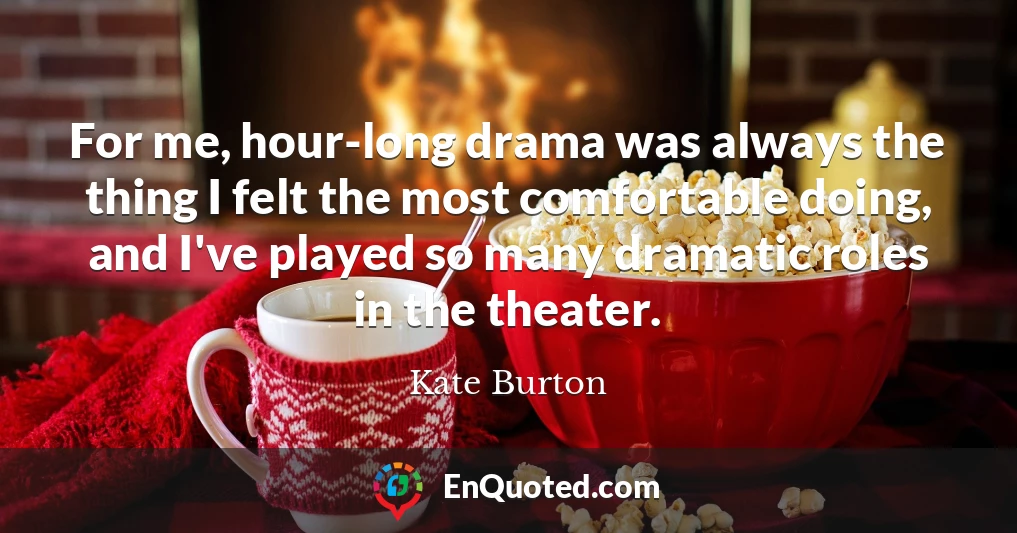 For me, hour-long drama was always the thing I felt the most comfortable doing, and I've played so many dramatic roles in the theater.