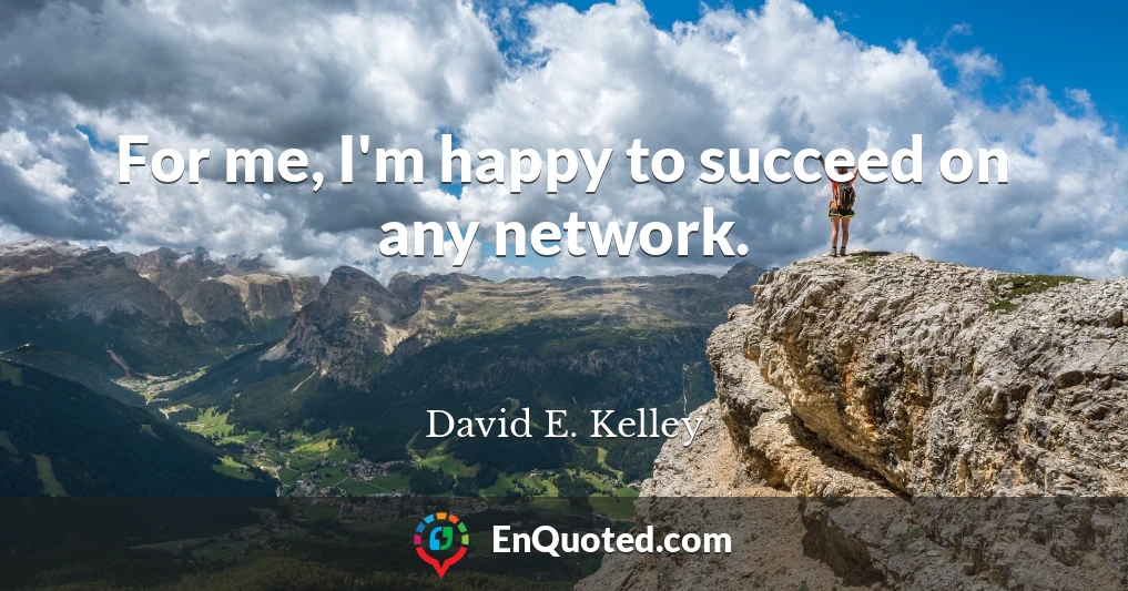For me, I'm happy to succeed on any network.