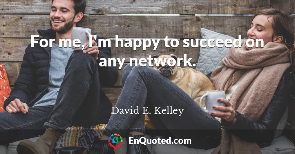 For me, I'm happy to succeed on any network.