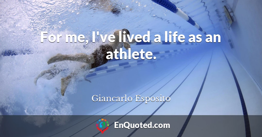For me, I've lived a life as an athlete.