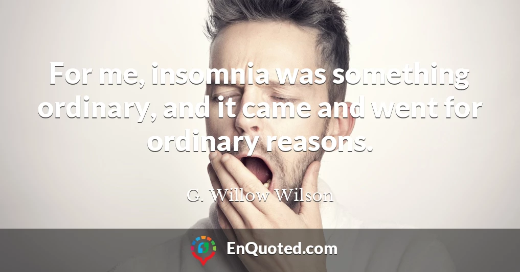 For me, insomnia was something ordinary, and it came and went for ordinary reasons.