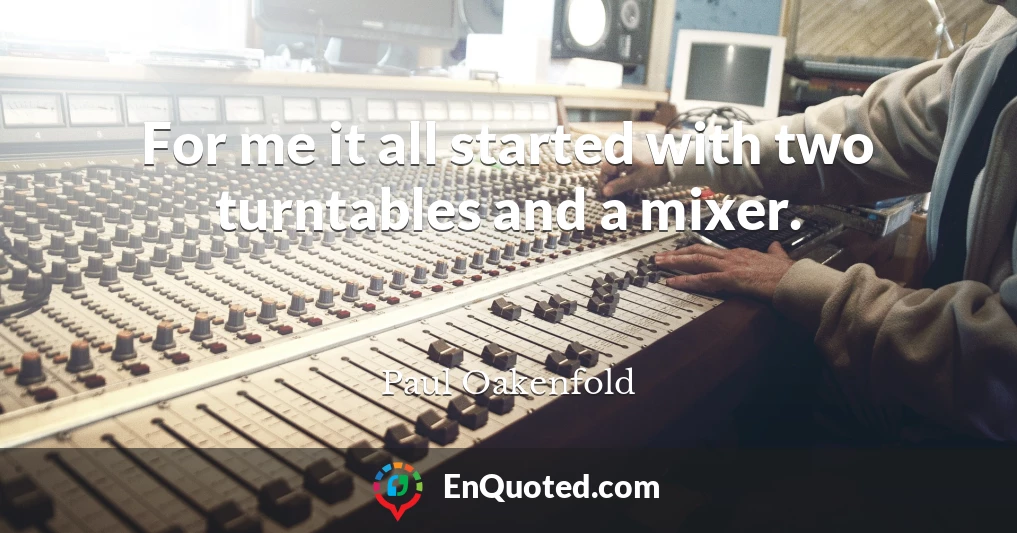 For me it all started with two turntables and a mixer.