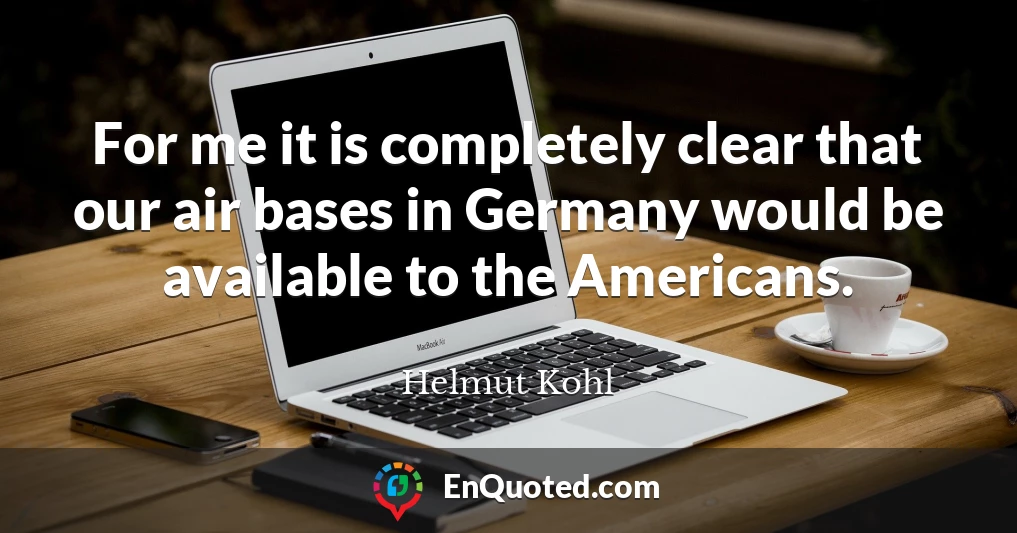 For me it is completely clear that our air bases in Germany would be available to the Americans.