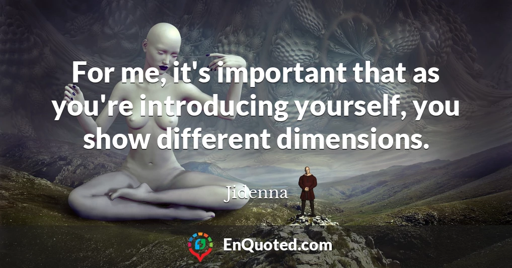 For me, it's important that as you're introducing yourself, you show different dimensions.