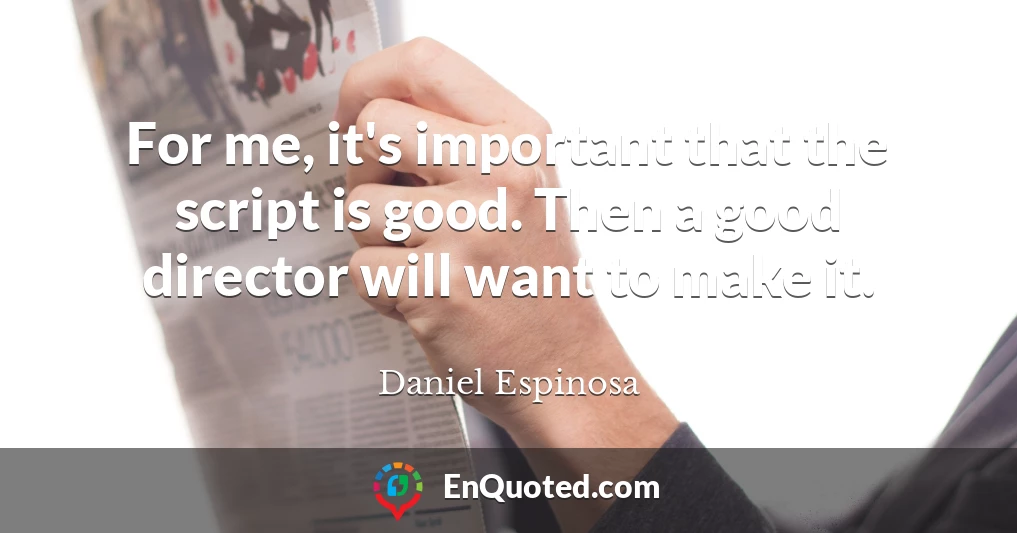 For me, it's important that the script is good. Then a good director will want to make it.