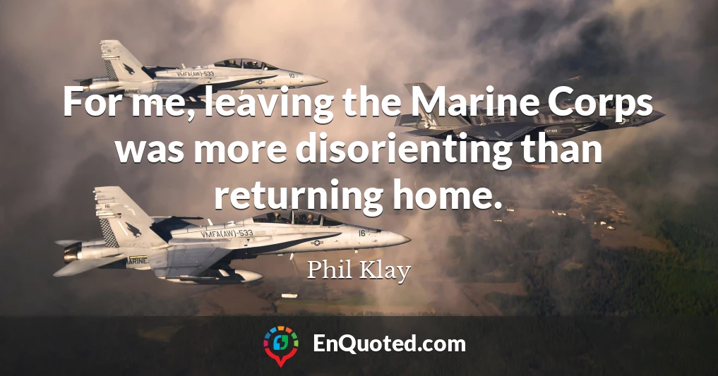 For me, leaving the Marine Corps was more disorienting than returning home.