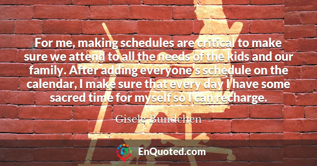 For me, making schedules are critical to make sure we attend to all the needs of the kids and our family. After adding everyone's schedule on the calendar, I make sure that every day I have some sacred time for myself so I can recharge.