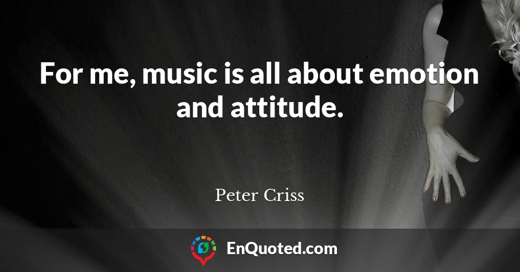 For me, music is all about emotion and attitude.