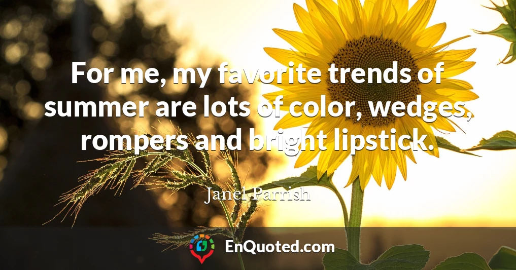 For me, my favorite trends of summer are lots of color, wedges, rompers and bright lipstick.