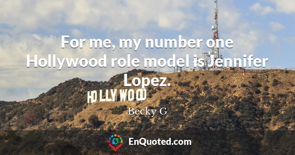 For me, my number one Hollywood role model is Jennifer Lopez.