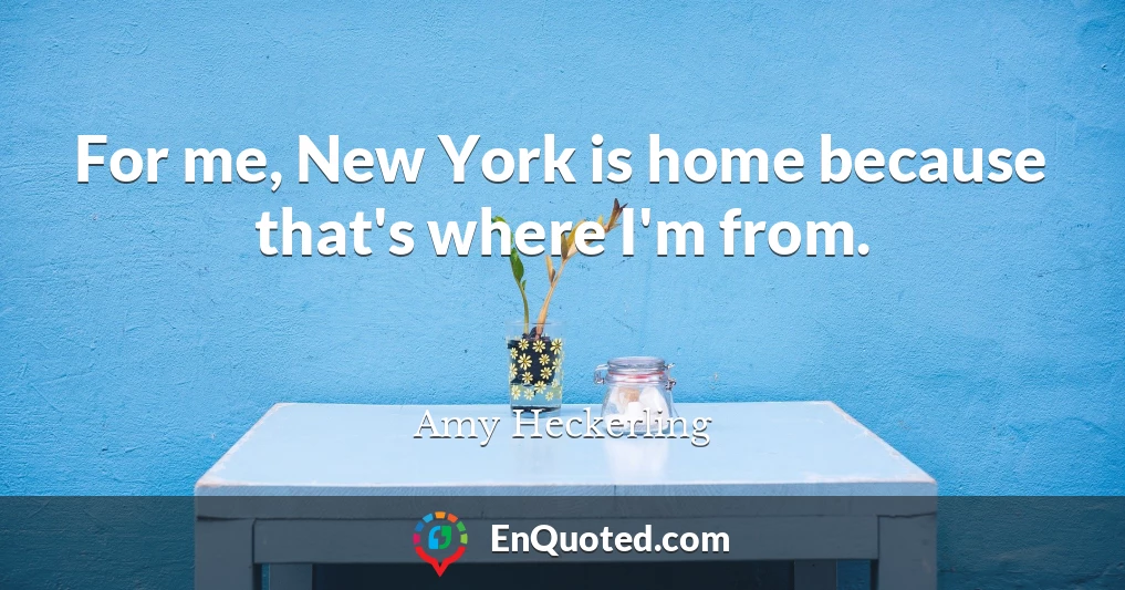 For me, New York is home because that's where I'm from.