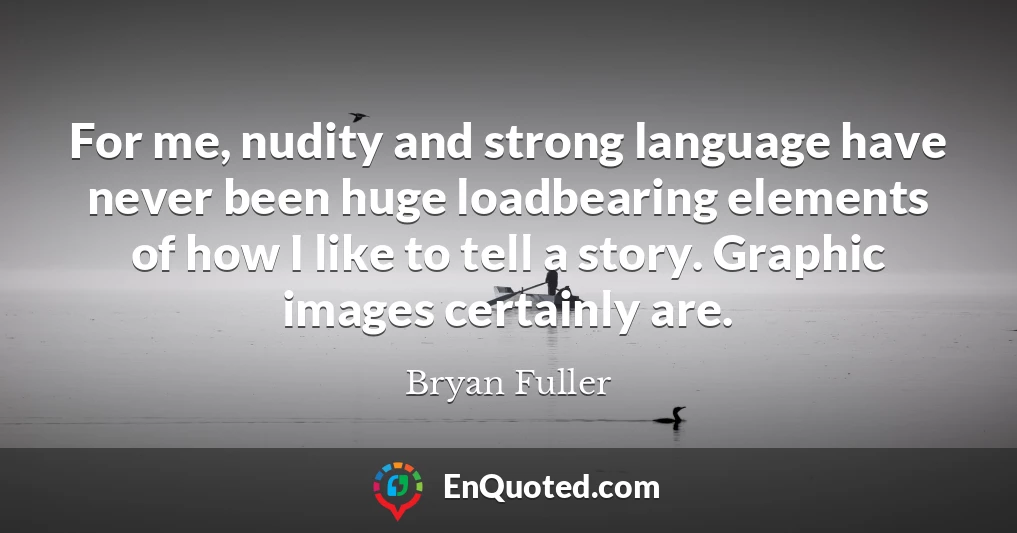 For me, nudity and strong language have never been huge loadbearing elements of how I like to tell a story. Graphic images certainly are.