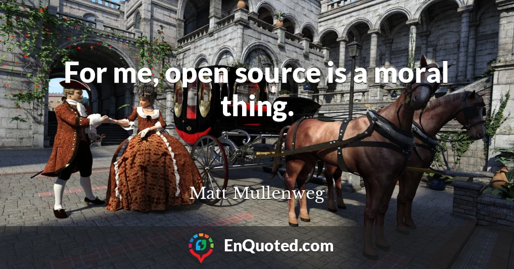 For me, open source is a moral thing.