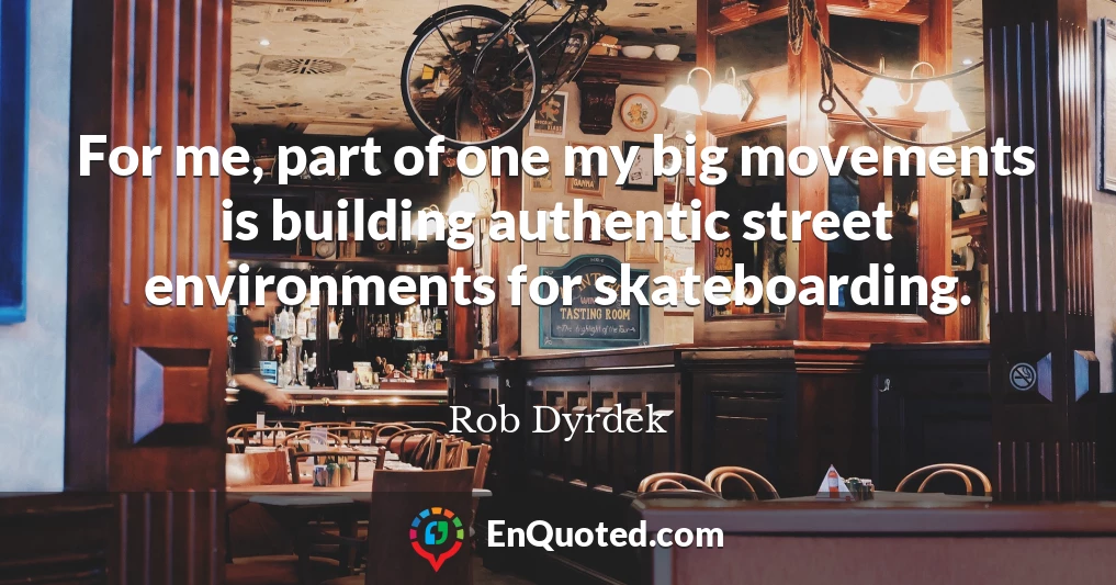 For me, part of one my big movements is building authentic street environments for skateboarding.