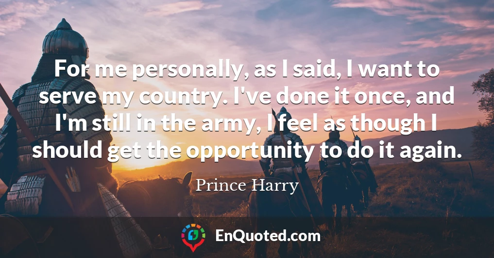For me personally, as I said, I want to serve my country. I've done it once, and I'm still in the army, I feel as though I should get the opportunity to do it again.