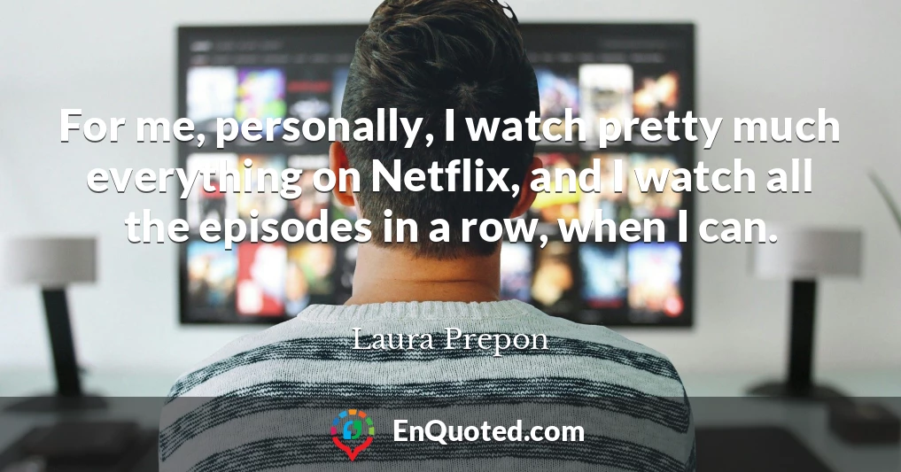 For me, personally, I watch pretty much everything on Netflix, and I watch all the episodes in a row, when I can.