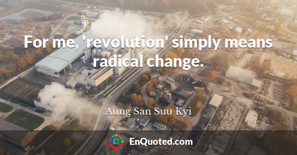 For me, 'revolution' simply means radical change.