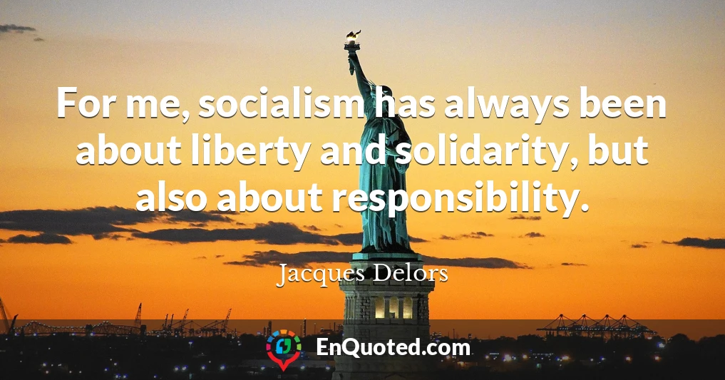 For me, socialism has always been about liberty and solidarity, but also about responsibility.