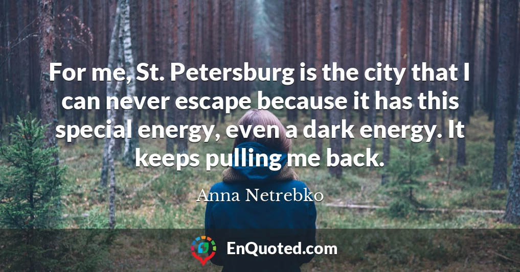 For me, St. Petersburg is the city that I can never escape because it has this special energy, even a dark energy. It keeps pulling me back.