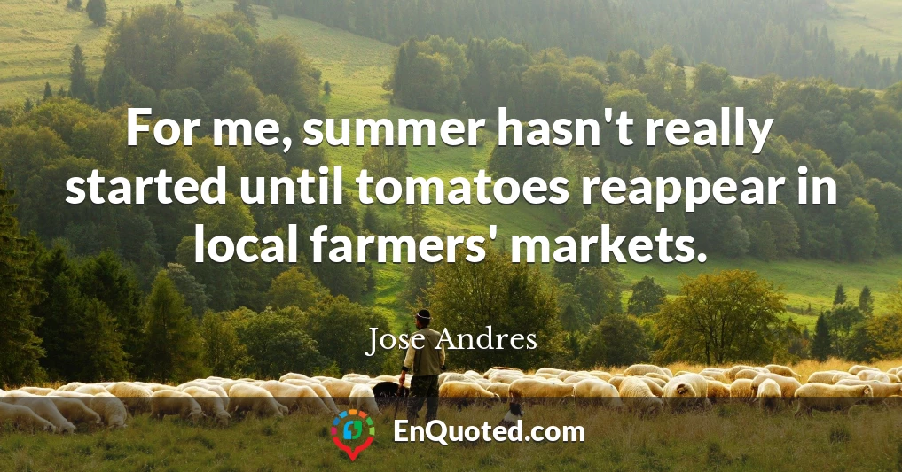 For me, summer hasn't really started until tomatoes reappear in local farmers' markets.