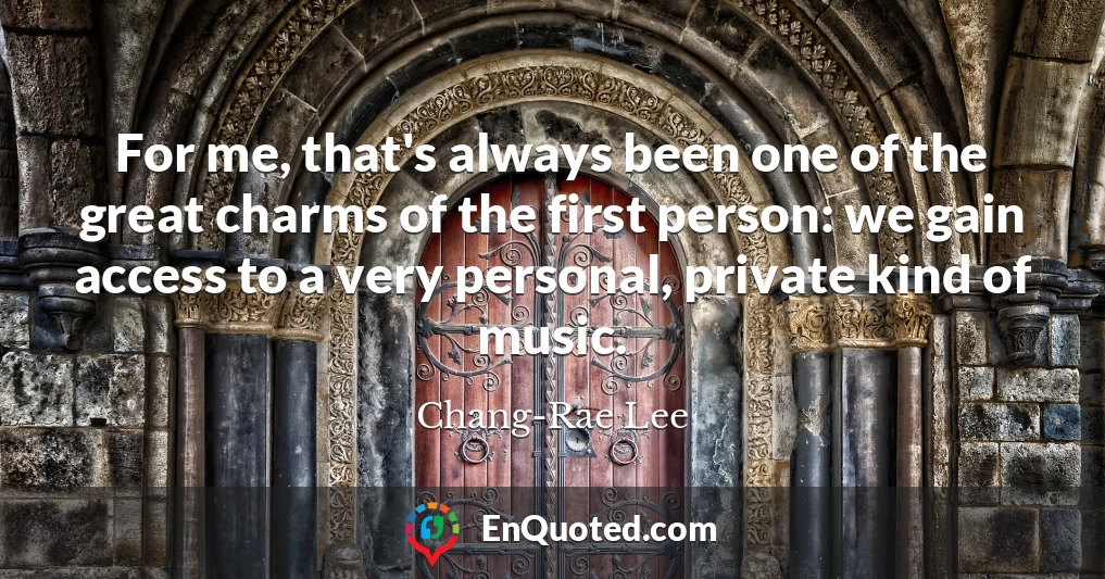 For me, that's always been one of the great charms of the first person: we gain access to a very personal, private kind of music.