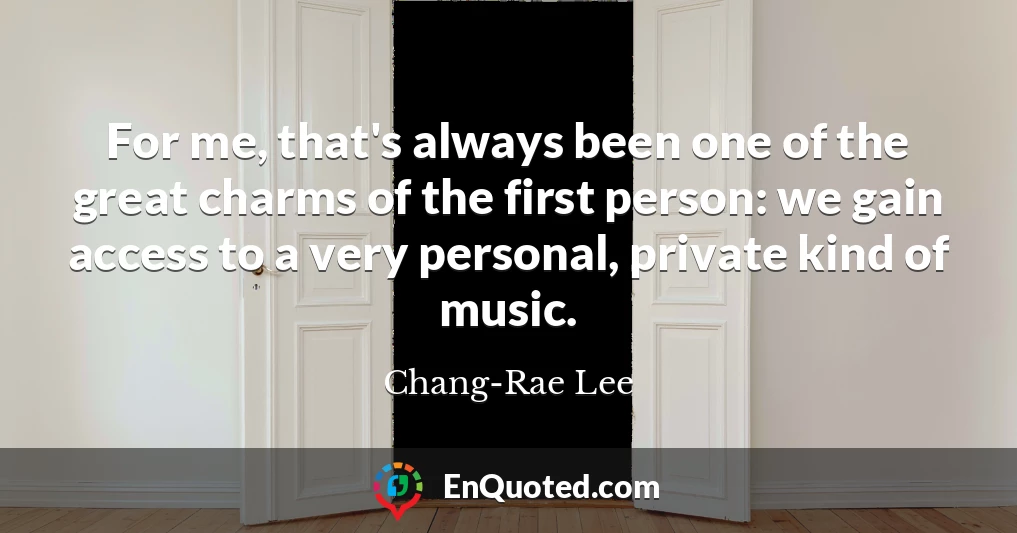 For me, that's always been one of the great charms of the first person: we gain access to a very personal, private kind of music.