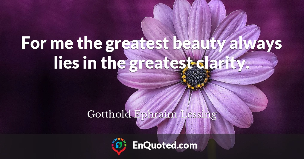 For me the greatest beauty always lies in the greatest clarity.