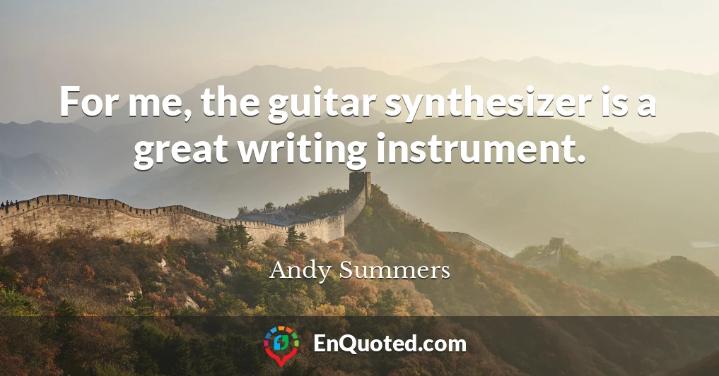 For me, the guitar synthesizer is a great writing instrument.