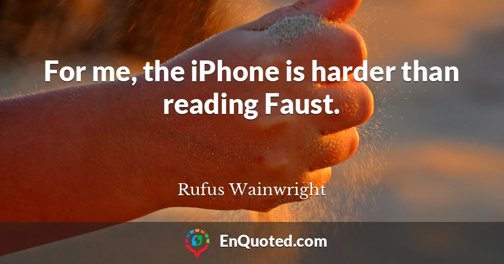 For me, the iPhone is harder than reading Faust.