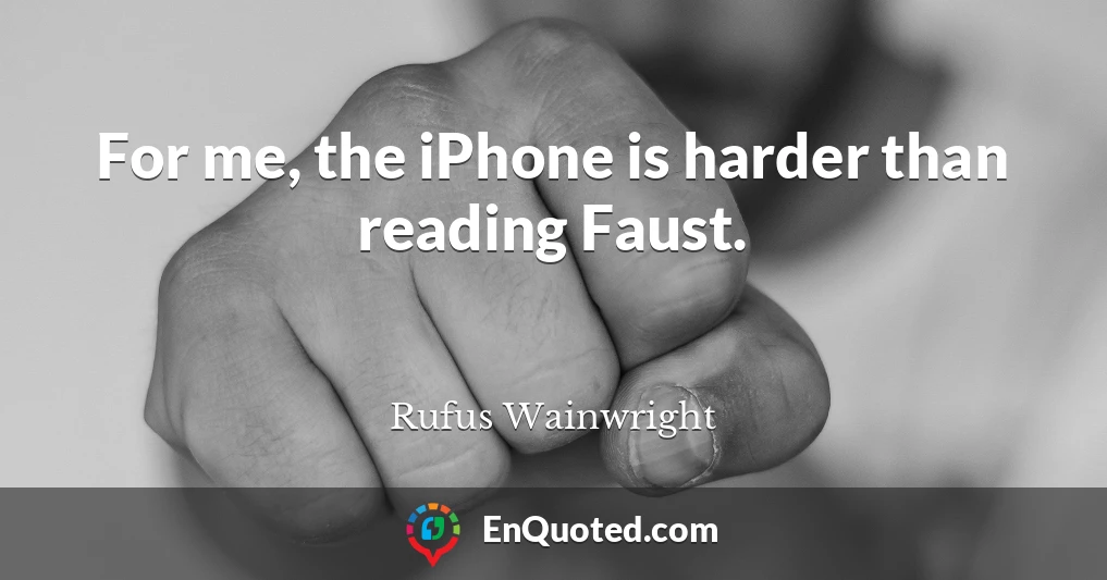 For me, the iPhone is harder than reading Faust.