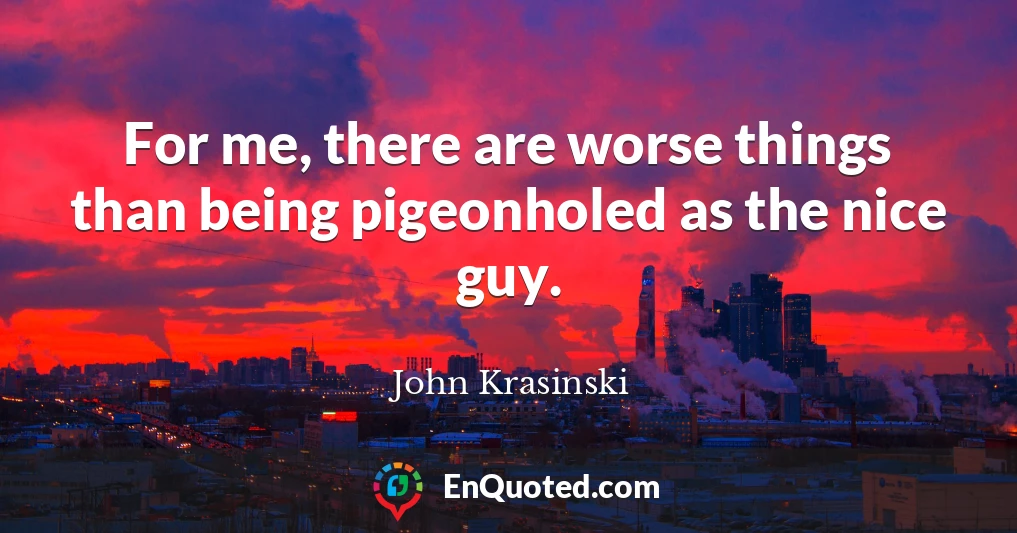 For me, there are worse things than being pigeonholed as the nice guy.