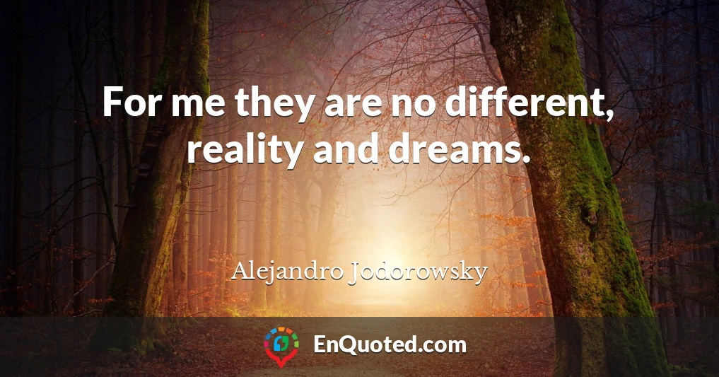For me they are no different, reality and dreams.
