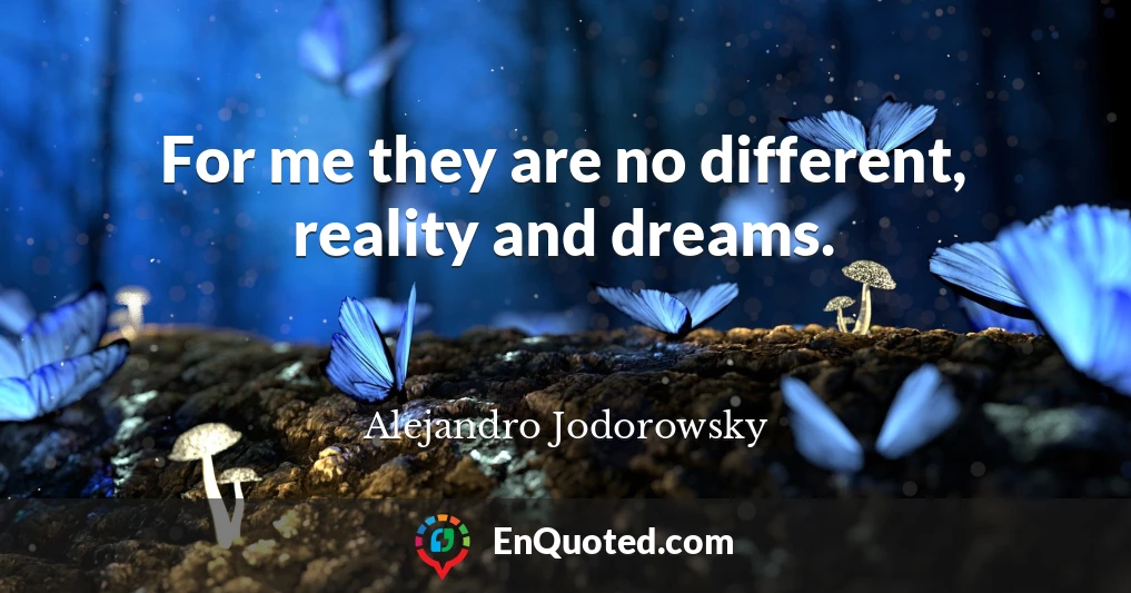 For me they are no different, reality and dreams.