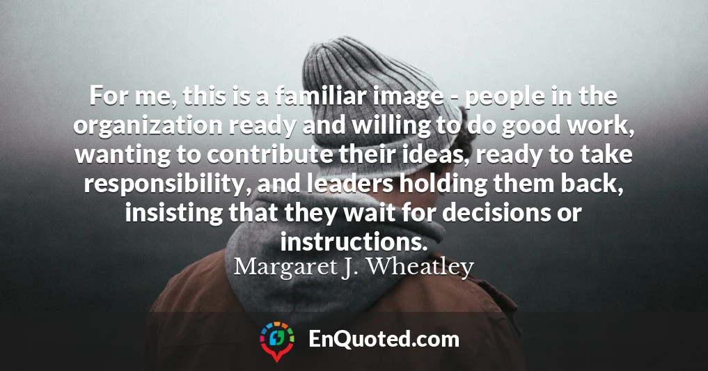 For me, this is a familiar image - people in the organization ready and willing to do good work, wanting to contribute their ideas, ready to take responsibility, and leaders holding them back, insisting that they wait for decisions or instructions.