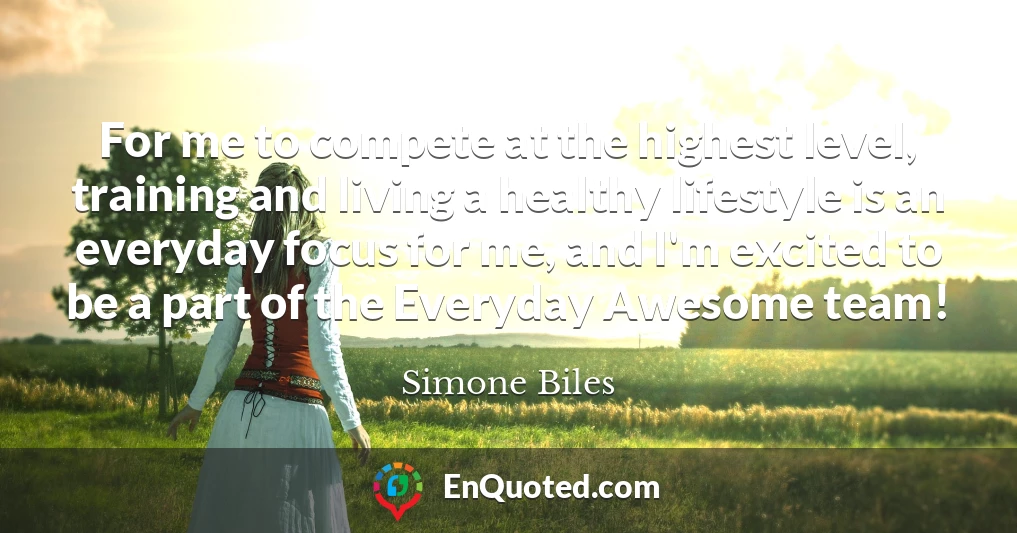 For me to compete at the highest level, training and living a healthy lifestyle is an everyday focus for me, and I'm excited to be a part of the Everyday Awesome team!